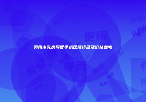 赣州市乳房导管手术医院排名及价格参考