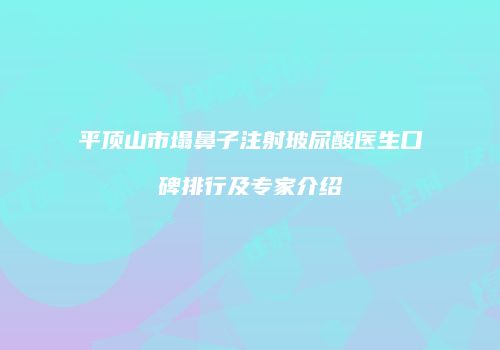平顶山市塌鼻子注射玻尿酸医生口碑排行及专家介绍