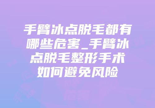 手臂冰点脱毛都有哪些危害_手臂冰点脱毛整形手术如何避免风险