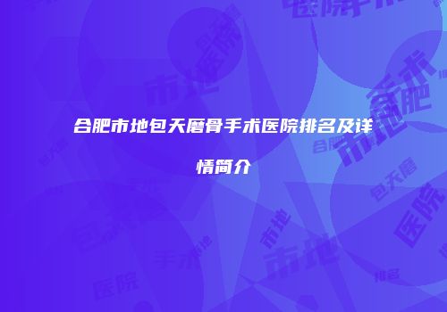 合肥市地包天磨骨手术医院排名及详情简介