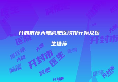 开封市瘦大腿减肥医院排行榜及医生推荐