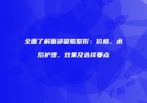 全面了解面部吸脂整形：价格、术后护理、效果及选择要点