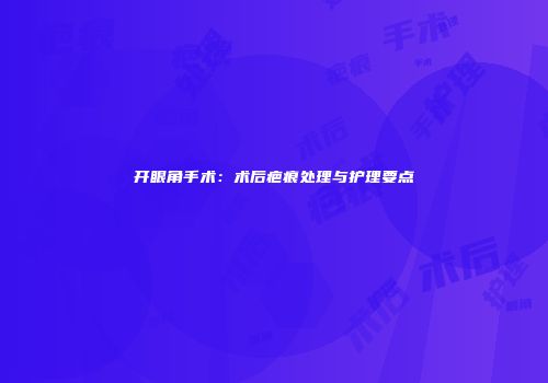 开眼角手术：术后疤痕处理与护理要点