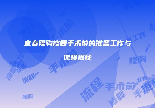 宜春隆胸修复手术前的准备工作与流程揭秘