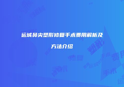 运城鼻尖塑形修复手术费用解析及方法介绍