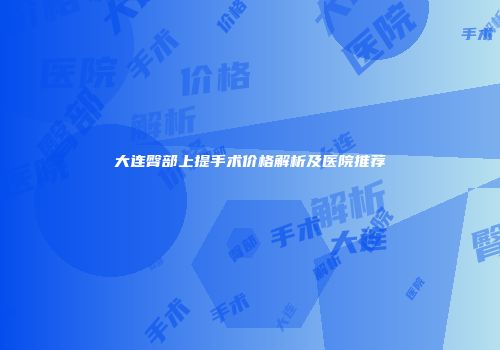 大连臀部上提手术价格解析及医院推荐