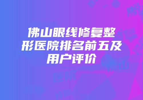 佛山眼线修复整形医院排名前五及用户评价