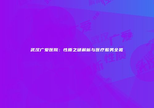 武汉广爱医院：性质之谜解析与医疗服务全览