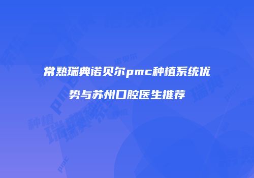 常熟瑞典诺贝尔pmc种植系统优势与苏州口腔医生推荐