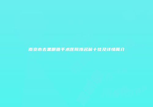 南京市去黑眼圈手术医院排名前十佳及详情简介