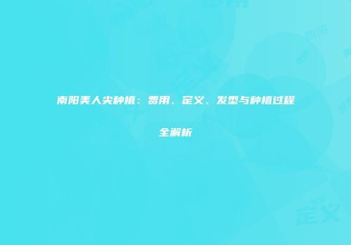 南阳美人尖种植：费用、定义、发型与种植过程全解析