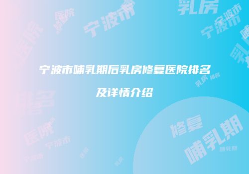 宁波市哺乳期后乳房修复医院排名及详情介绍