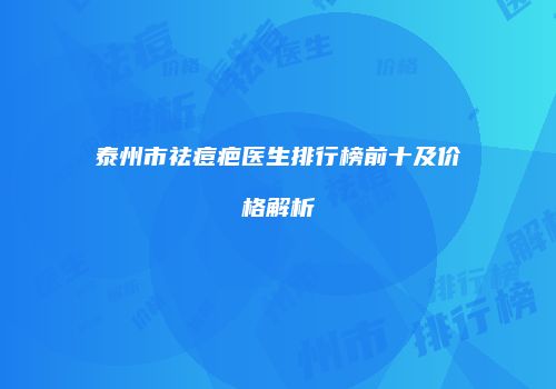 泰州市祛痘疤医生排行榜前十及价格解析