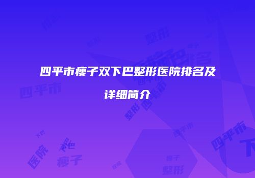 四平市瘦子双下巴整形医院排名及详细简介
