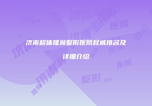 济南超体隆鼻整形医院权威排名及详细介绍