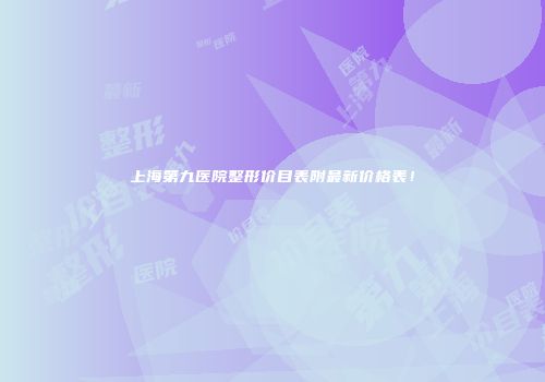 上海第九医院整形价目表附最新价格表！
