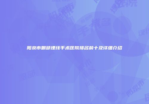 阳泉市眼部埋线手术医院排名前十及详细介绍