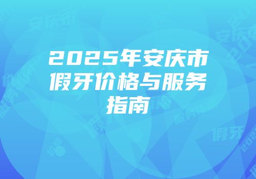 2025年安庆市假牙价格与服务指南