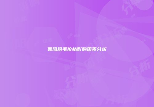 襄阳脱毛价格影响因素分析