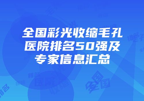 全国彩光收缩毛孔医院排名50强及专家信息汇总