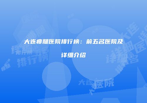 大连瘦腿医院排行榜：前五名医院及详细介绍