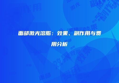 面部激光溶脂：效果、副作用与费用分析