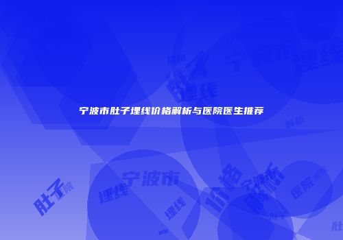 宁波市肚子埋线价格解析与医院医生推荐