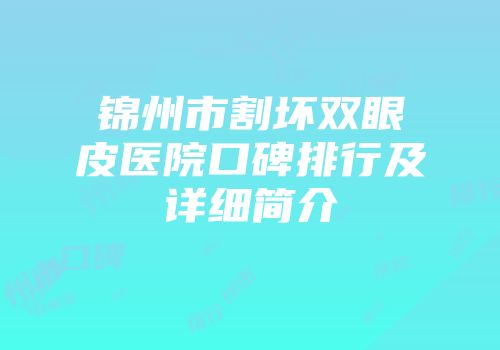 锦州市割坏双眼皮医院口碑排行及详细简介