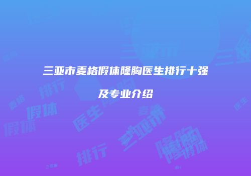 三亚市麦格假体隆胸医生排行十强及专业介绍