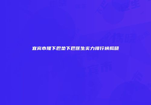宜宾市隆下巴垫下巴医生实力排行榜揭晓