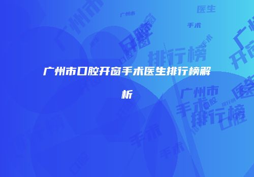 广州市口腔开窗手术医生排行榜解析