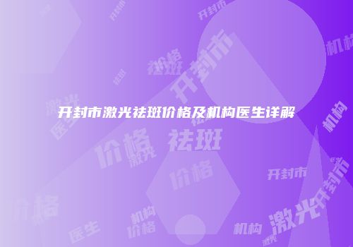 开封市激光祛斑价格及机构医生详解