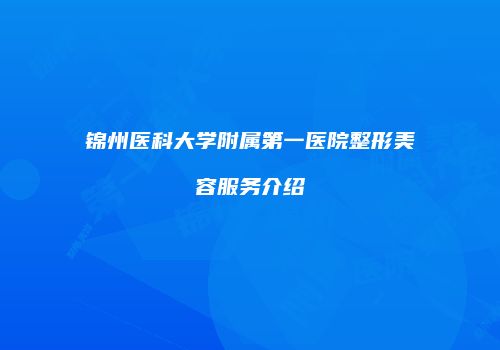 锦州医科大学附属第一医院整形美容服务介绍
