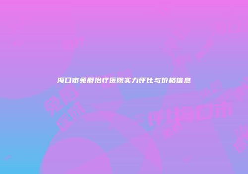 海口市兔唇治疗医院实力评比与价格信息