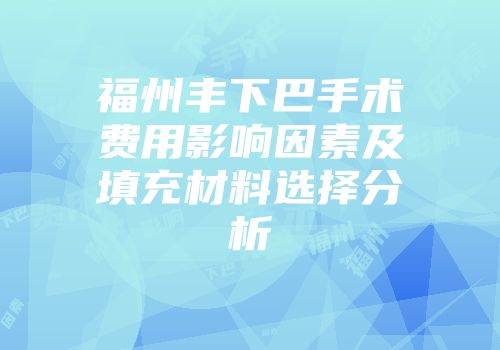 福州丰下巴手术费用影响因素及填充材料选择分析