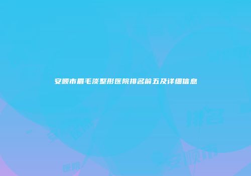 安顺市眉毛淡整形医院排名前五及详细信息