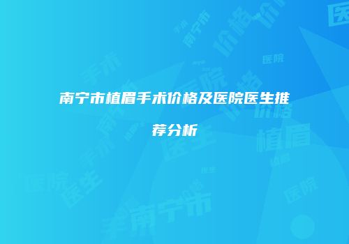 南宁市植眉手术价格及医院医生推荐分析