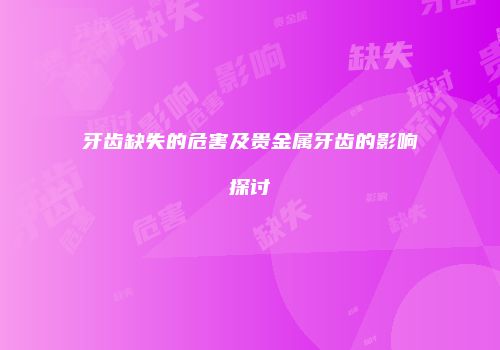 牙齿缺失的危害及贵金属牙齿的影响探讨