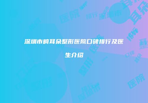 深圳市畸耳朵整形医院口碑排行及医生介绍
