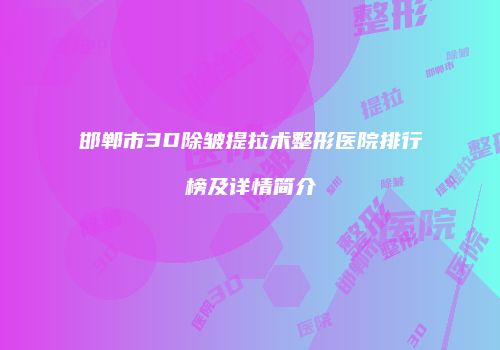 邯郸市3D除皱提拉术整形医院排行榜及详情简介