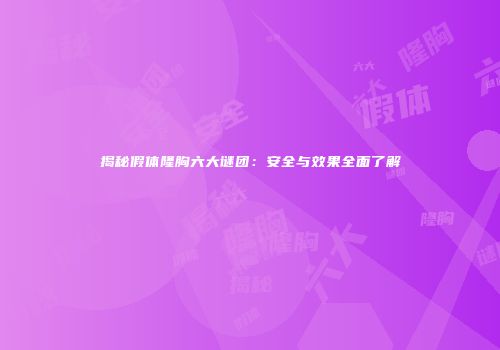 揭秘假体隆胸六大谜团：安全与效果全面了解
