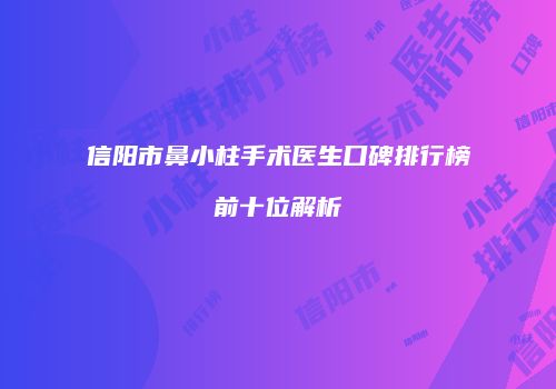 信阳市鼻小柱手术医生口碑排行榜前十位解析