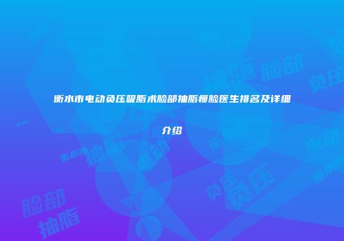 衡水市电动负压吸脂术脸部抽脂瘦脸医生排名及详细介绍