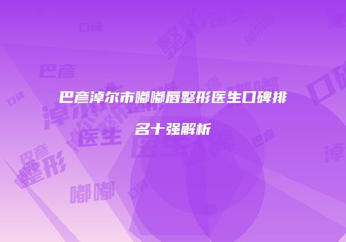 巴彦淖尔市嘟嘟唇整形医生口碑排名十强解析