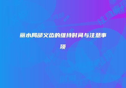 丽水局部义齿的维持时间与注意事项