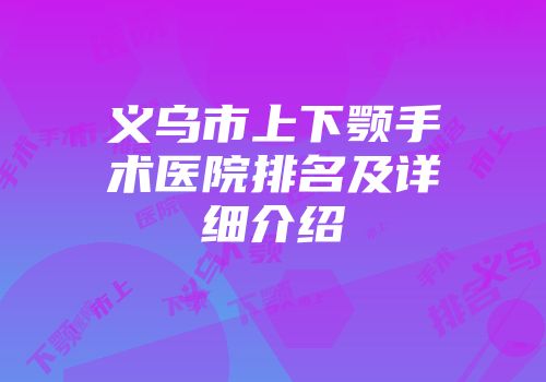 义乌市上下颚手术医院排名及详细介绍