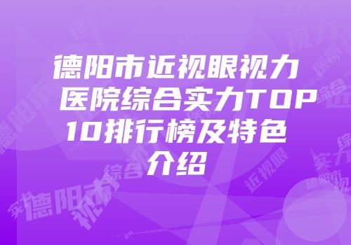 德阳市近视眼视力医院综合实力TOP10排行榜及特色介绍