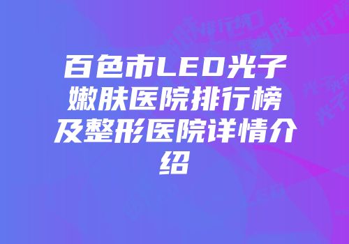 百色市LED光子嫩肤医院排行榜及整形医院详情介绍