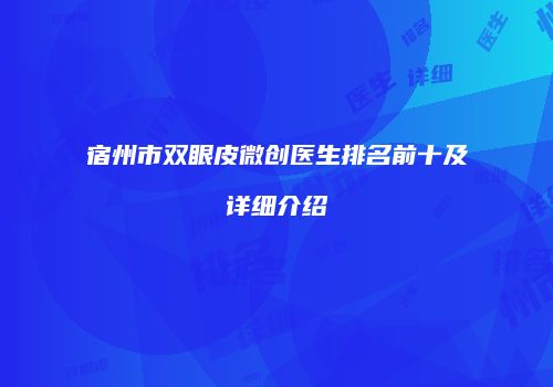宿州市双眼皮微创医生排名前十及详细介绍
