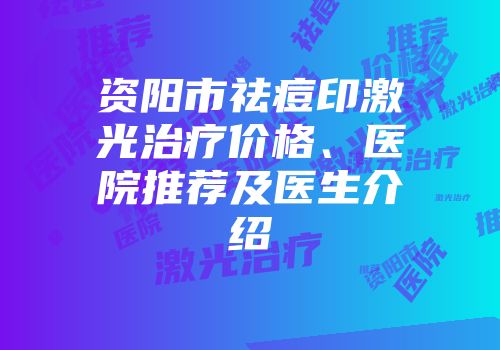 资阳市祛痘印激光治疗价格、医院推荐及医生介绍